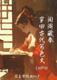 闺阁藏春-穿回古代写色文(NPH)